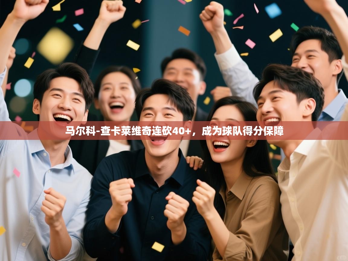 鲸蓝体育平台-马尔科-查卡莱维奇连砍40+，成为球队得分保障  第2张