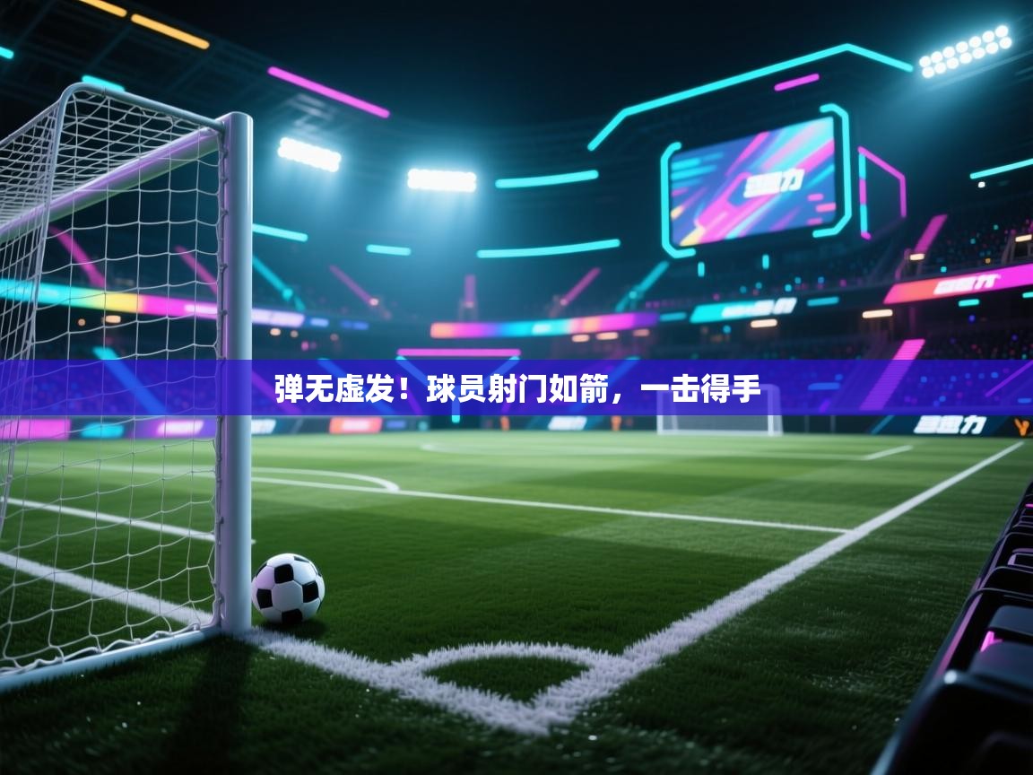 蓝鲸体育app官方入口-弹无虚发!球员射门如箭,一击得手 第1张