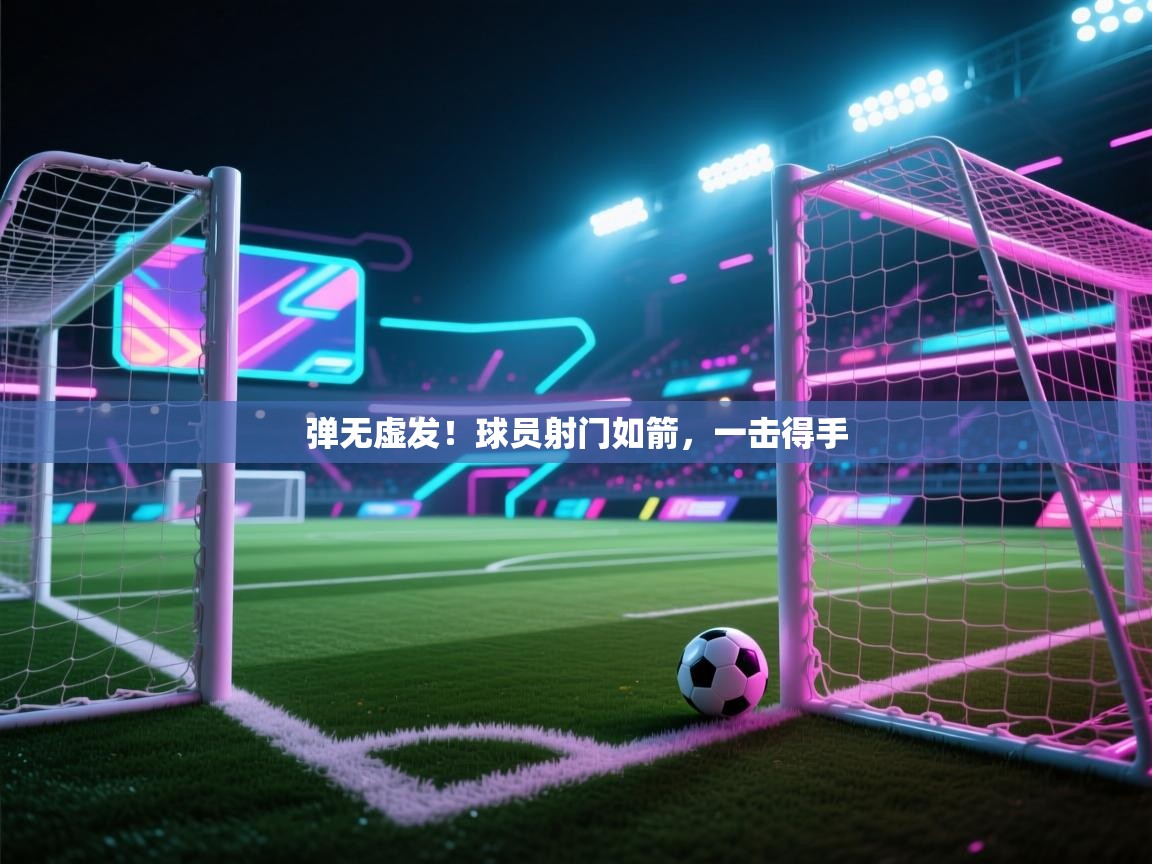 蓝鲸体育app官方入口-弹无虚发!球员射门如箭,一击得手 第3张