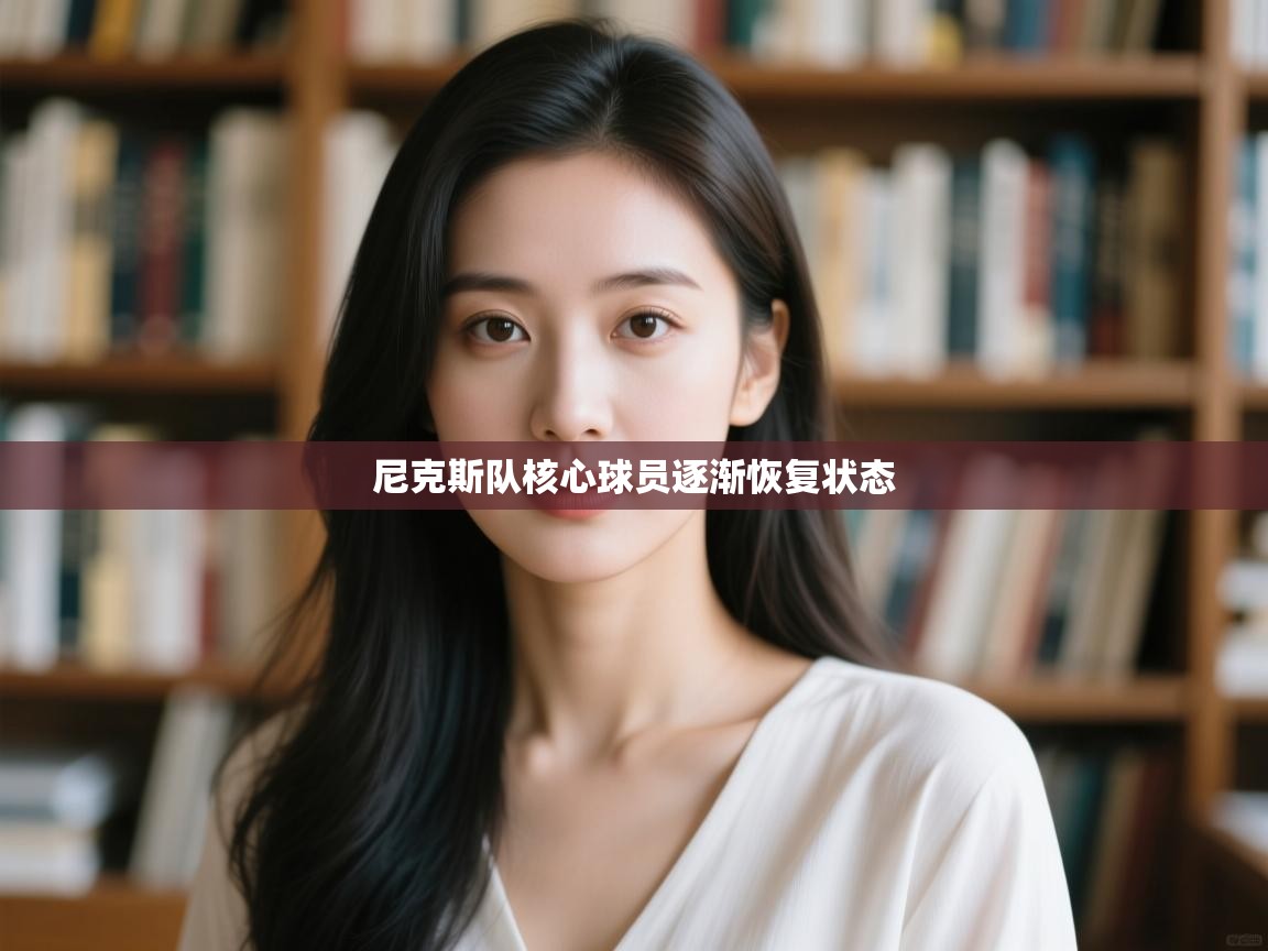 蓝鲸体育直播在线观看-尼克斯队核心球员逐渐恢复状态  第1张