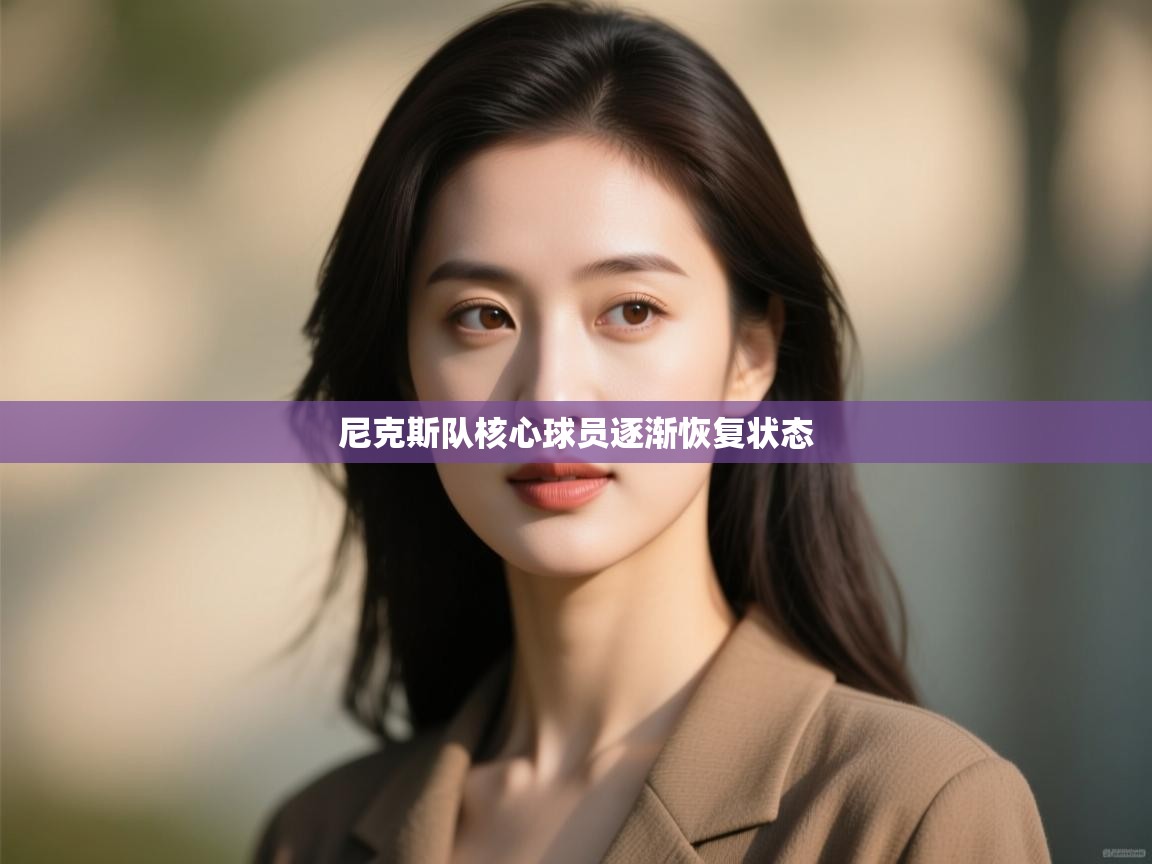 蓝鲸体育直播在线观看-尼克斯队核心球员逐渐恢复状态  第2张