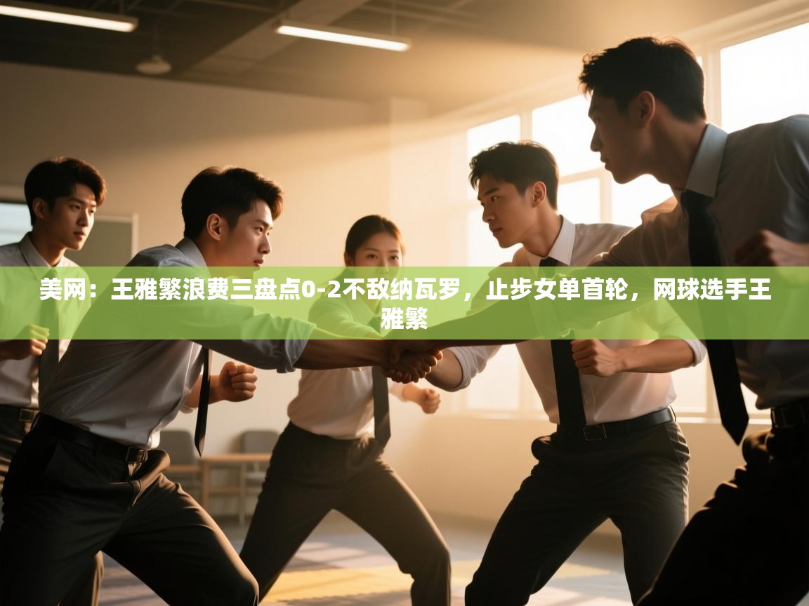 蓝鲸体育app官方入口-美网:王雅繁浪费三盘点0-2不敌纳瓦罗,止步女单首轮,网球选手王雅繁 第1张