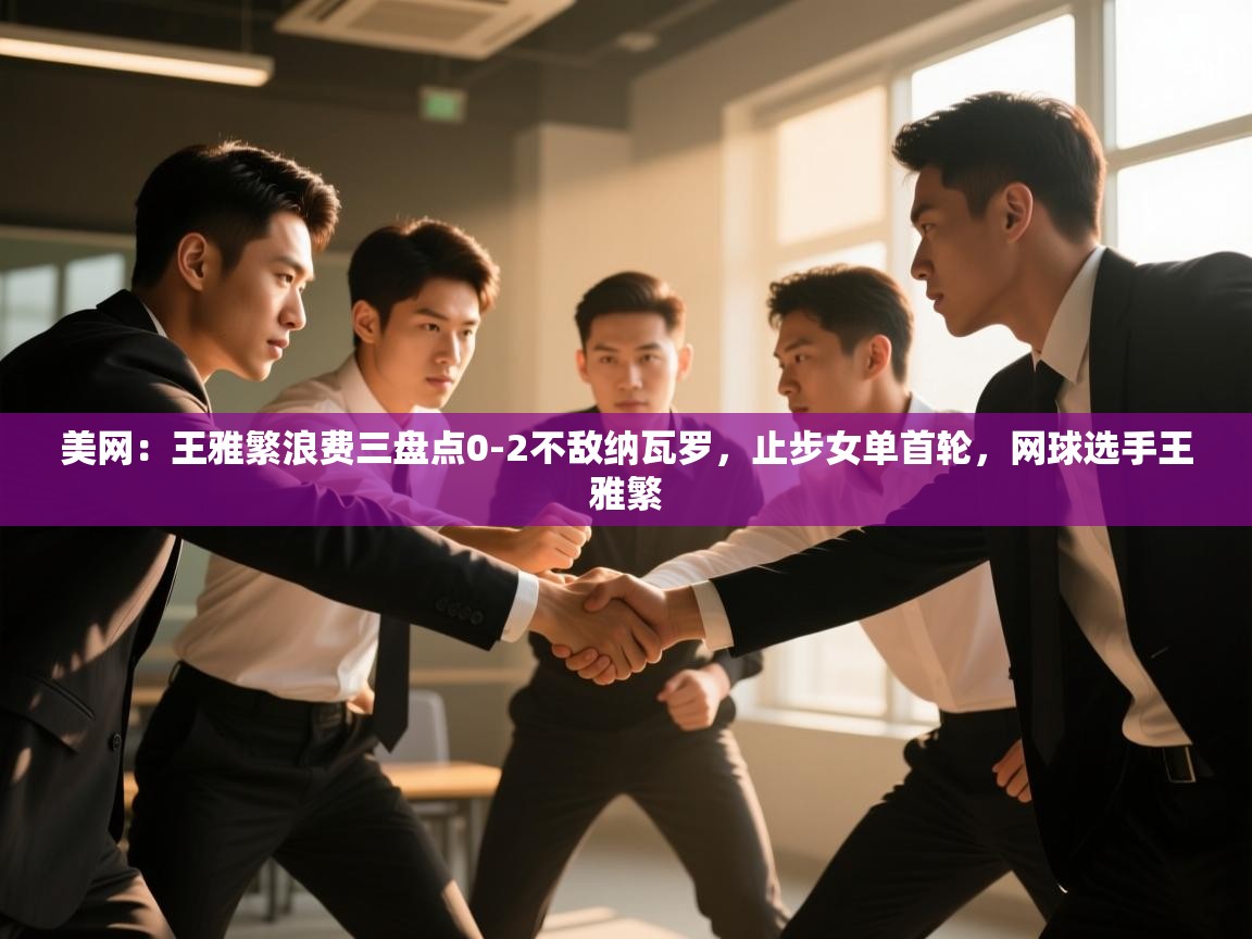 蓝鲸体育app官方入口-美网:王雅繁浪费三盘点0-2不敌纳瓦罗,止步女单首轮,网球选手王雅繁 第3张