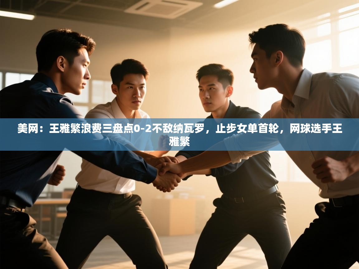 蓝鲸体育app官方入口-美网:王雅繁浪费三盘点0-2不敌纳瓦罗,止步女单首轮,网球选手王雅繁 第4张