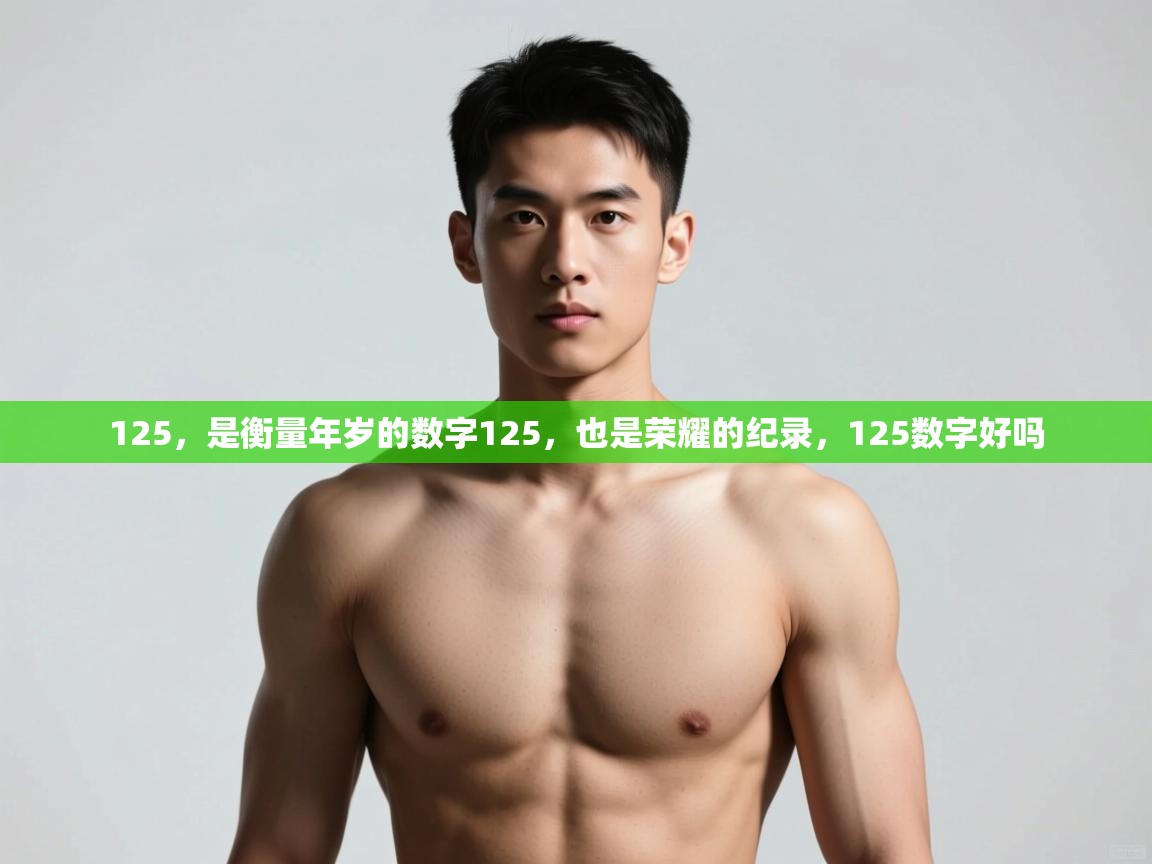 蓝鲸体育app下载官网-125,是衡量年岁的数字125,也是荣耀的纪录,125数字好吗 第3张