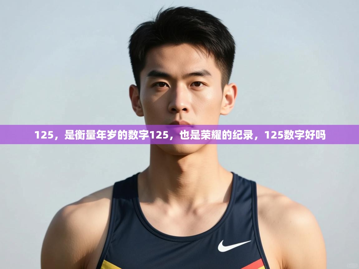 蓝鲸体育app下载官网-125,是衡量年岁的数字125,也是荣耀的纪录,125数字好吗 第4张