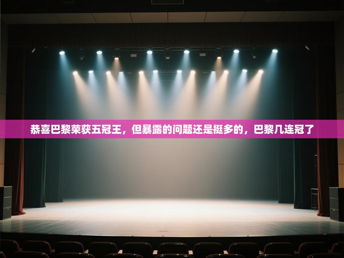 鲸鱼体育app-恭喜巴黎荣获五冠王,但暴露的问题还是挺多的,巴黎几连冠了 第2张