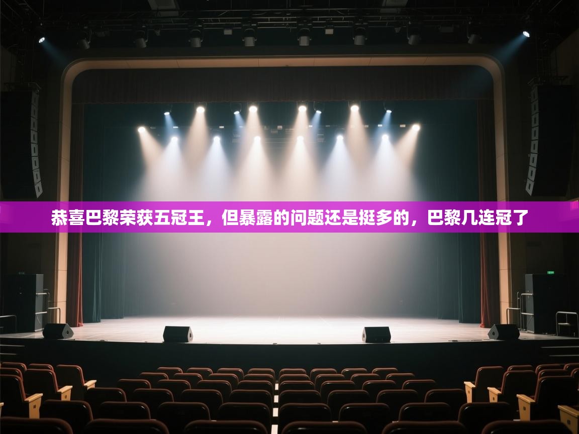 鲸鱼体育app-恭喜巴黎荣获五冠王,但暴露的问题还是挺多的,巴黎几连冠了 第3张