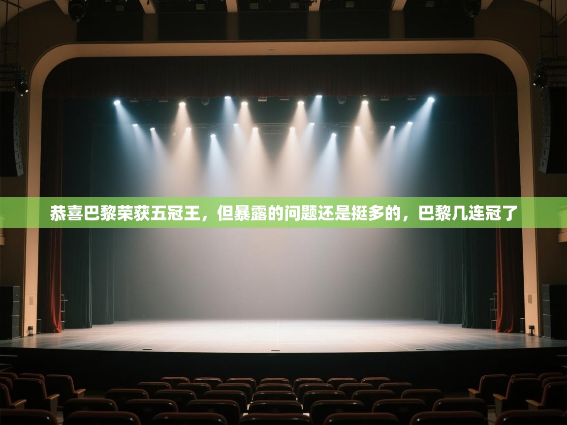 鲸鱼体育app-恭喜巴黎荣获五冠王,但暴露的问题还是挺多的,巴黎几连冠了 第4张