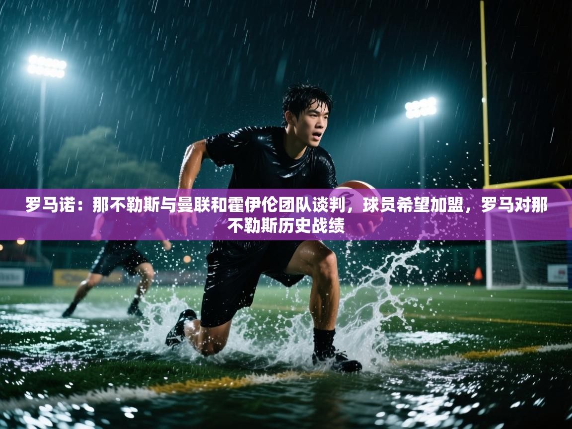 蓝鲸体育直播在线观看-罗马诺:那不勒斯与曼联和霍伊伦团队谈判,球员希望加盟,罗马对那不勒斯历史战绩 第1张