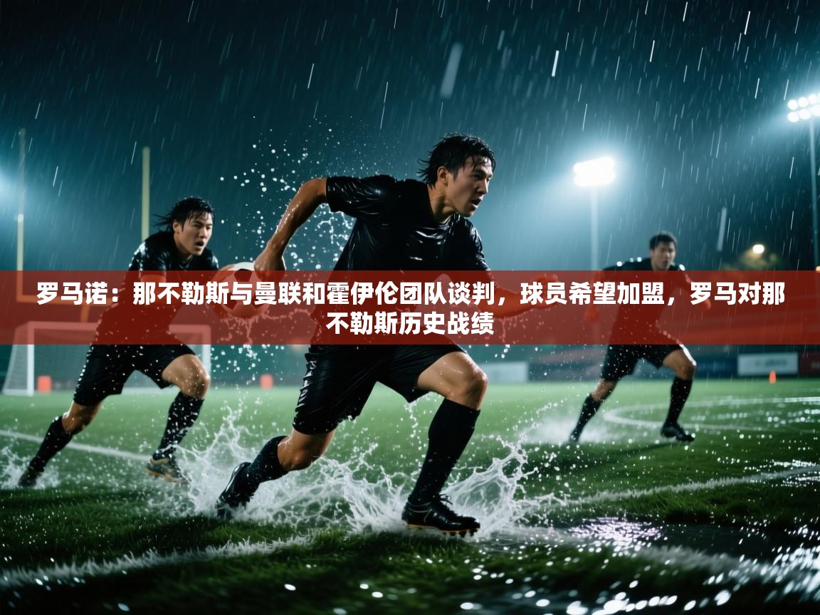 蓝鲸体育直播在线观看-罗马诺:那不勒斯与曼联和霍伊伦团队谈判,球员希望加盟,罗马对那不勒斯历史战绩 第2张