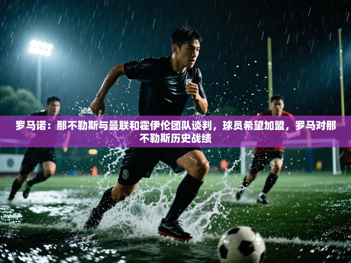 蓝鲸体育直播在线观看-罗马诺:那不勒斯与曼联和霍伊伦团队谈判,球员希望加盟,罗马对那不勒斯历史战绩 第3张