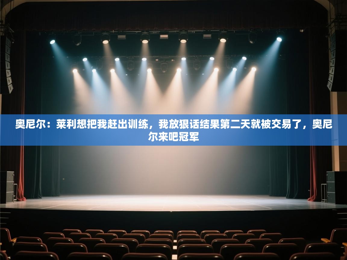 蓝鲸体育网页版入口-奥尼尔:莱利想把我赶出训练,我放狠话结果第二天就被交易了,奥尼尔来吧冠军 第3张