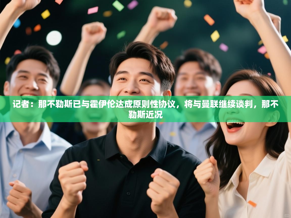 蓝鲸体育app-记者:那不勒斯已与霍伊伦达成原则性协议,将与曼联继续谈判,那不勒斯近况 第1张