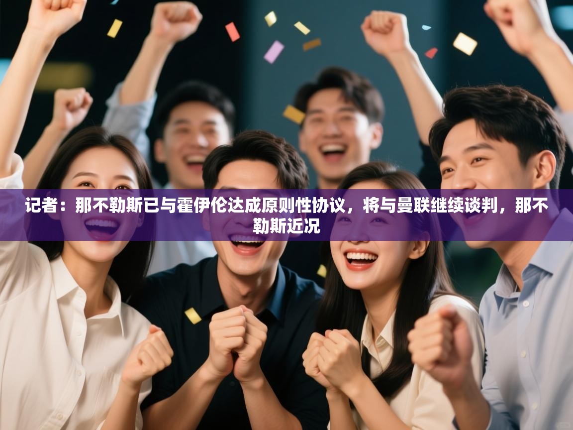 蓝鲸体育app-记者:那不勒斯已与霍伊伦达成原则性协议,将与曼联继续谈判,那不勒斯近况 第3张