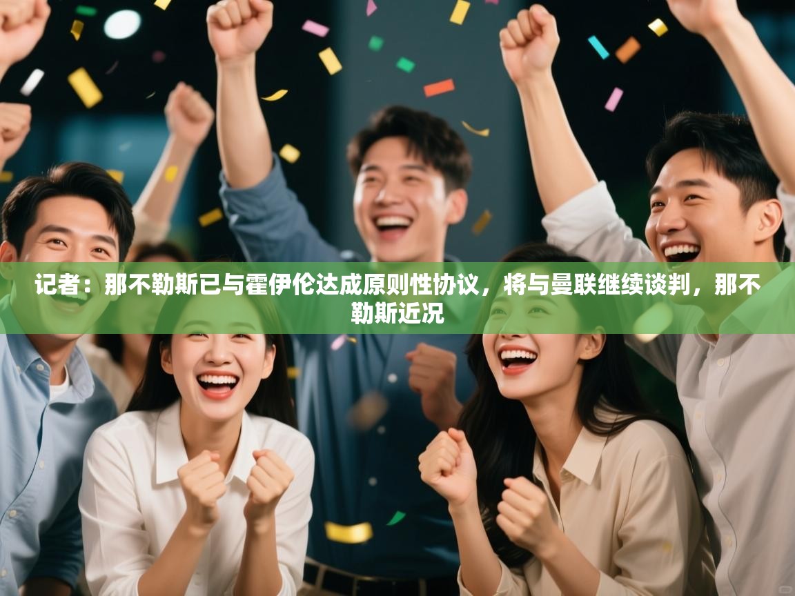 蓝鲸体育app-记者:那不勒斯已与霍伊伦达成原则性协议,将与曼联继续谈判,那不勒斯近况 第4张