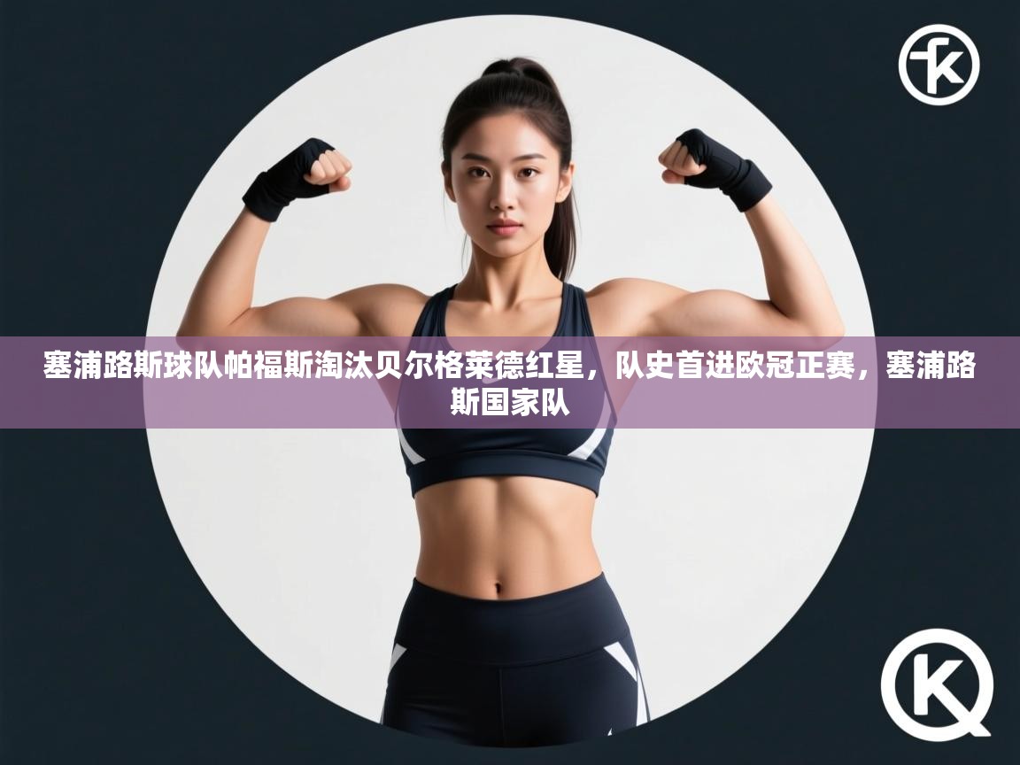 鲸蓝体育-塞浦路斯球队帕福斯淘汰贝尔格莱德红星，队史首进欧冠正赛，塞浦路斯国家队  第3张