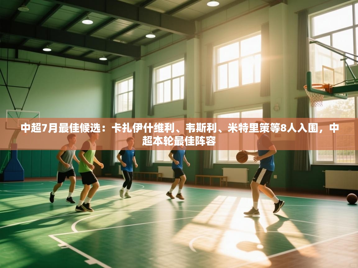 蓝鲸体育app-中超7月最佳候选:卡扎伊什维利、韦斯利、米特里策等8人入围,中超本轮最佳阵容 第1张