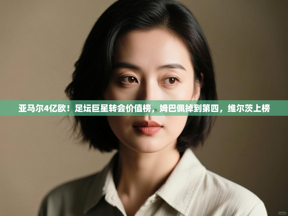 蓝鲸体育网页版-亚马尔4亿欧!足坛巨星转会价值榜,姆巴佩掉到第四,维尔茨上榜 第2张