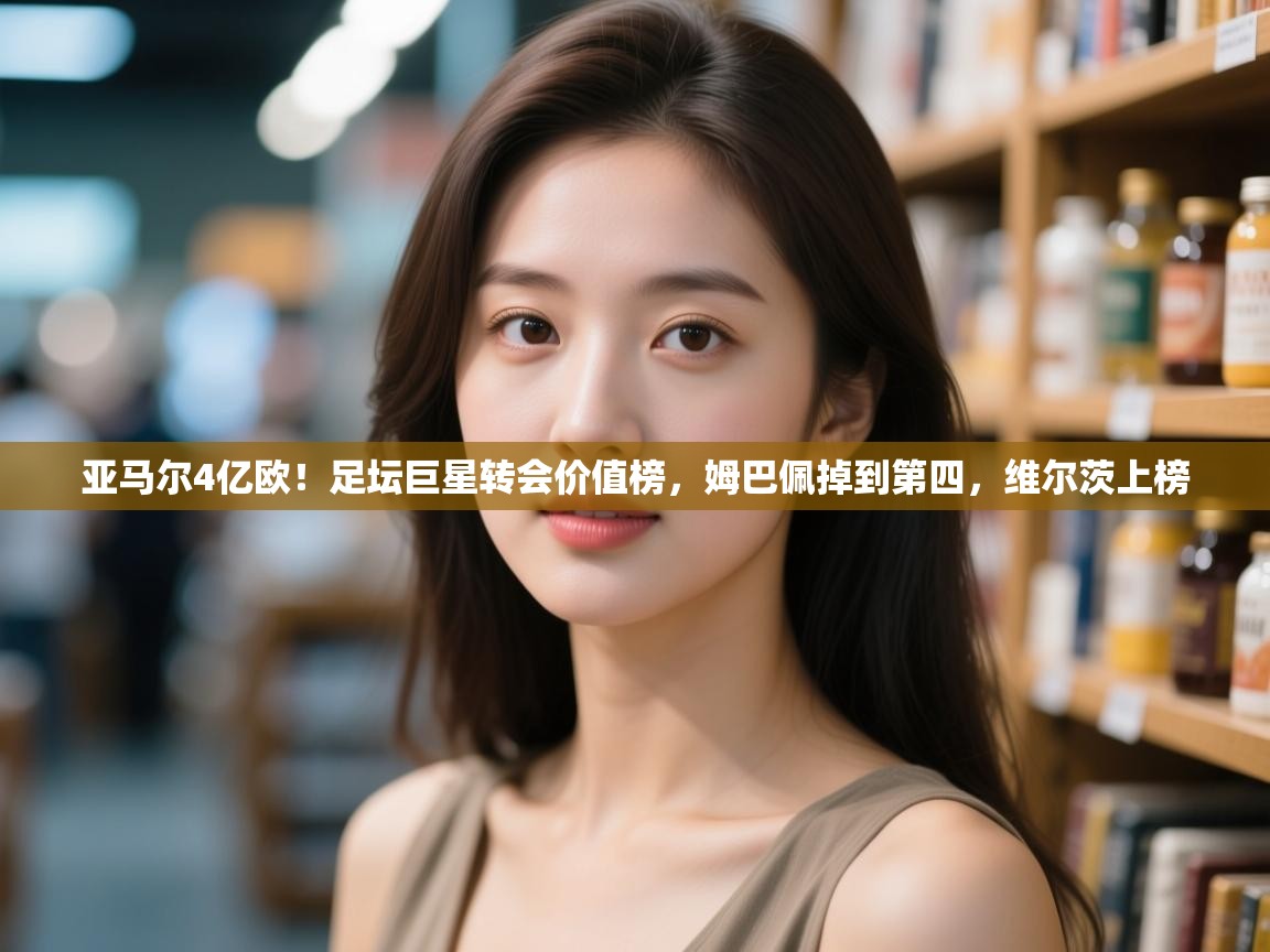 蓝鲸体育网页版-亚马尔4亿欧!足坛巨星转会价值榜,姆巴佩掉到第四,维尔茨上榜 第4张