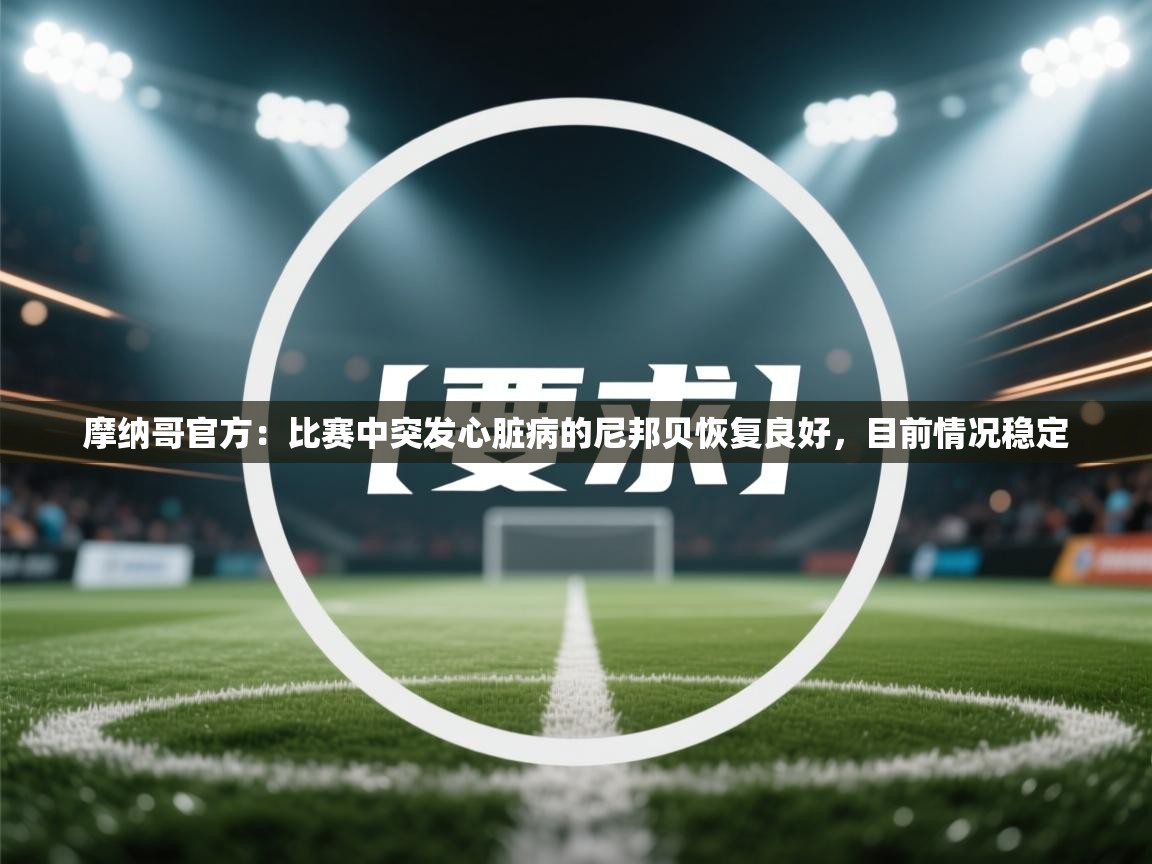 蓝鲸体育app-摩纳哥官方:比赛中突发心脏病的尼邦贝恢复良好,目前情况稳定 第1张