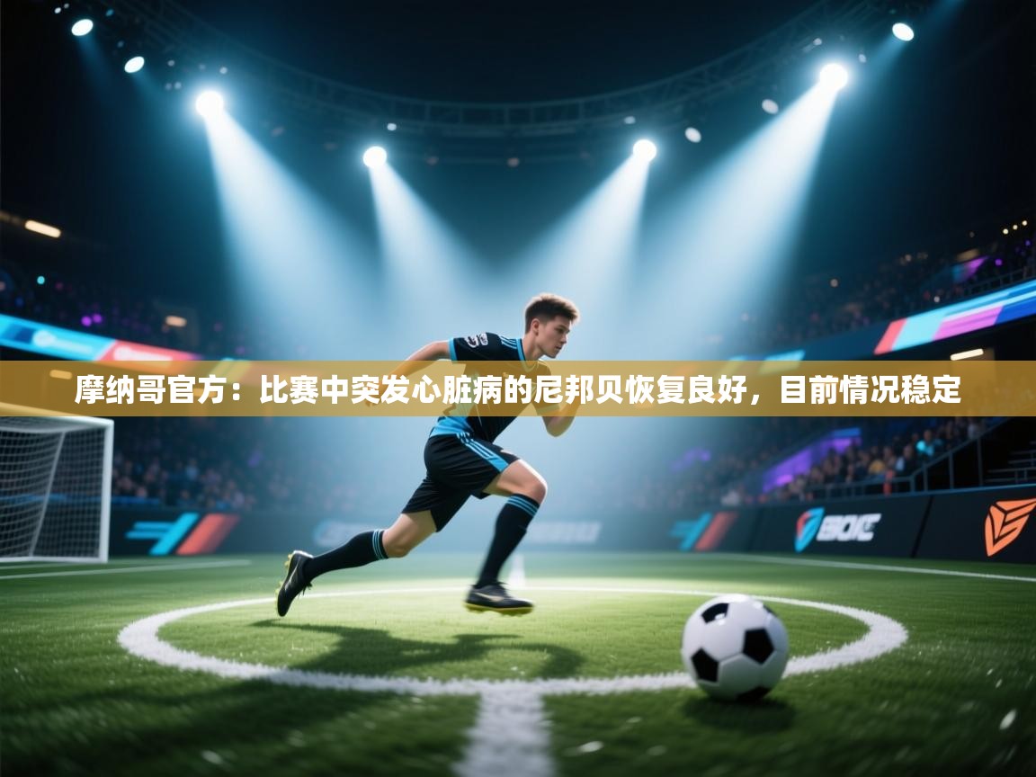 蓝鲸体育app-摩纳哥官方:比赛中突发心脏病的尼邦贝恢复良好,目前情况稳定 第4张