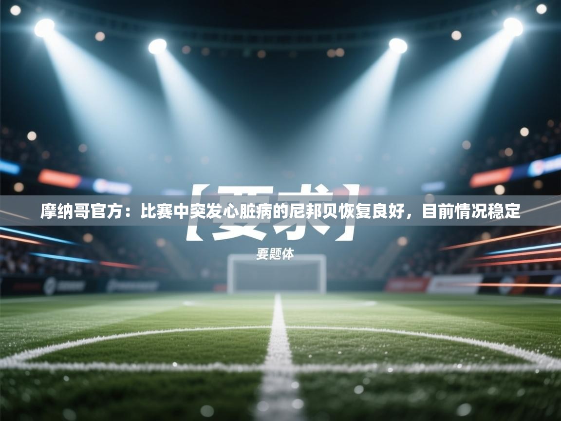 蓝鲸体育app-摩纳哥官方:比赛中突发心脏病的尼邦贝恢复良好,目前情况稳定 第3张