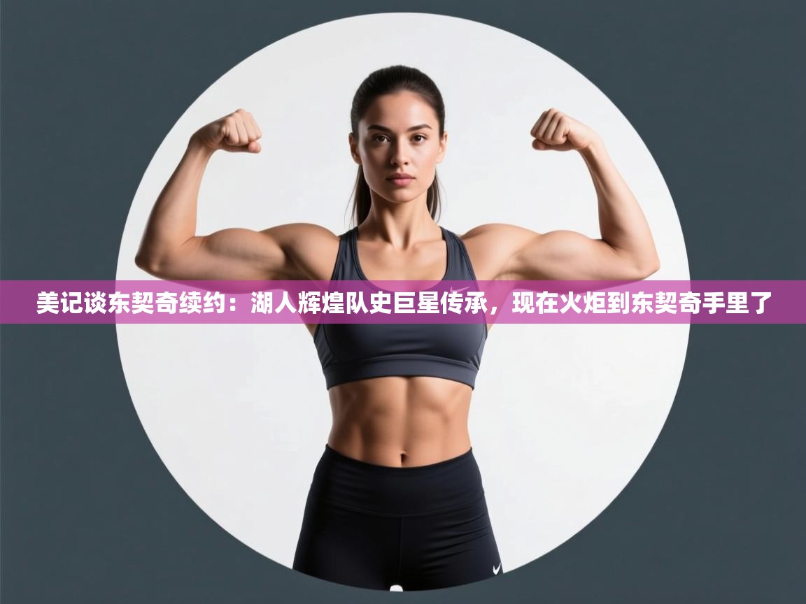 蓝鲸体育直播-美记谈东契奇续约:湖人辉煌队史巨星传承,现在火炬到东契奇手里了 第3张