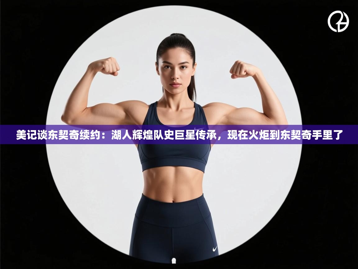 蓝鲸体育直播-美记谈东契奇续约:湖人辉煌队史巨星传承,现在火炬到东契奇手里了 第4张