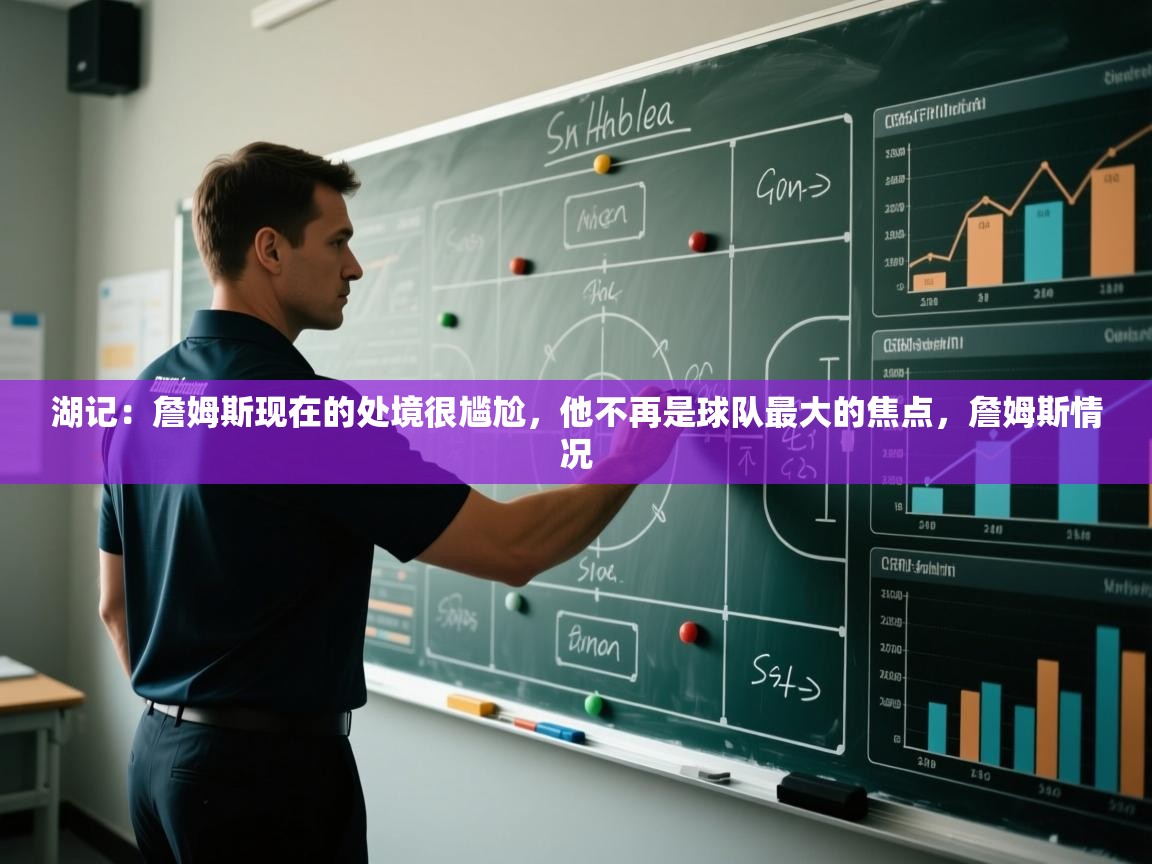 蓝鲸体育app下载官网-湖记:詹姆斯现在的处境很尴尬,他不再是球队最大的焦点,詹姆斯情况 第2张