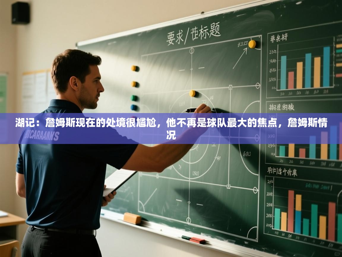 蓝鲸体育app下载官网-湖记:詹姆斯现在的处境很尴尬,他不再是球队最大的焦点,詹姆斯情况 第3张