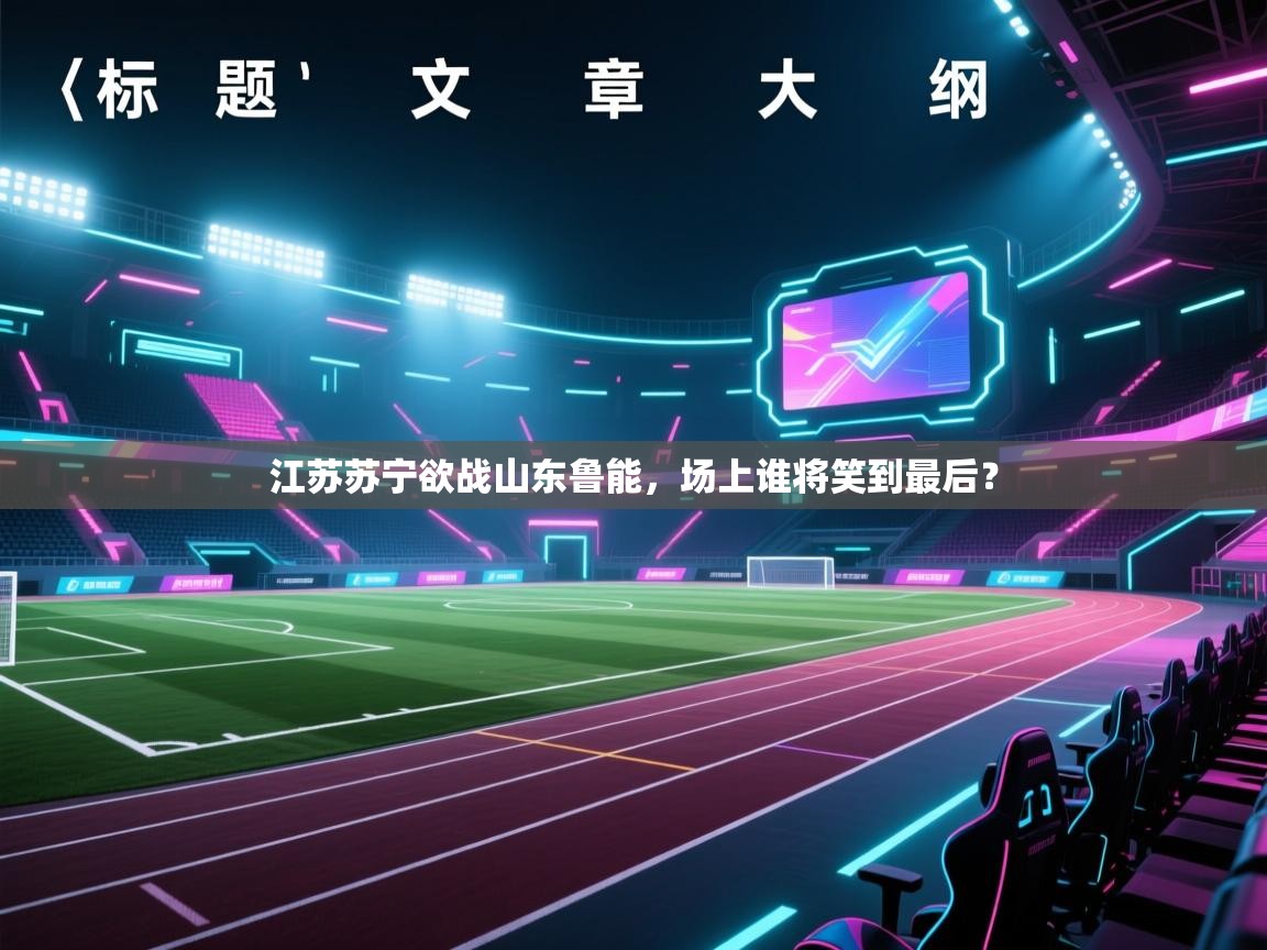 蓝鲸体育在线-江苏苏宁欲战山东鲁能,场上谁将笑到最后? 第2张