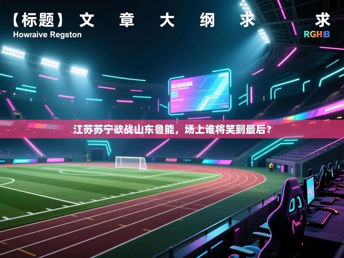 蓝鲸体育在线-江苏苏宁欲战山东鲁能,场上谁将笑到最后? 第4张