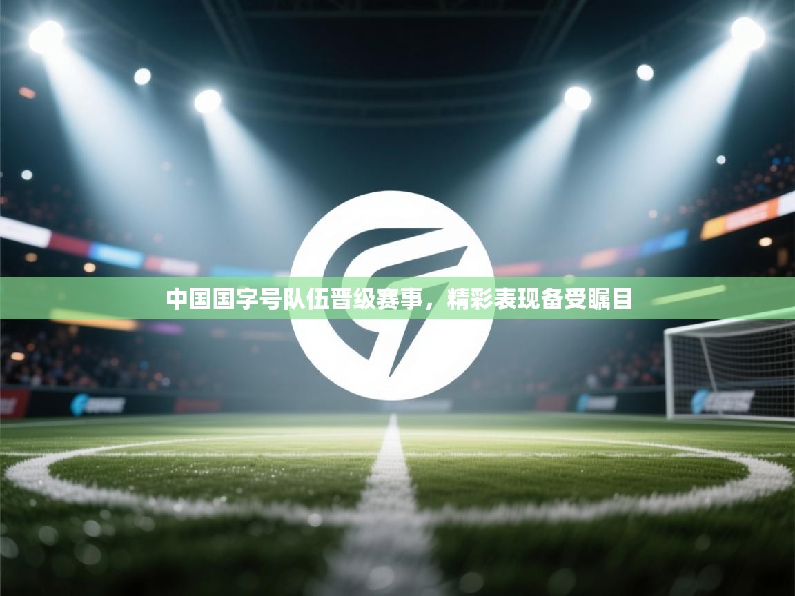 蓝鲸体育在线观看-中国国字号队伍晋级赛事,精彩表现备受瞩目 第3张