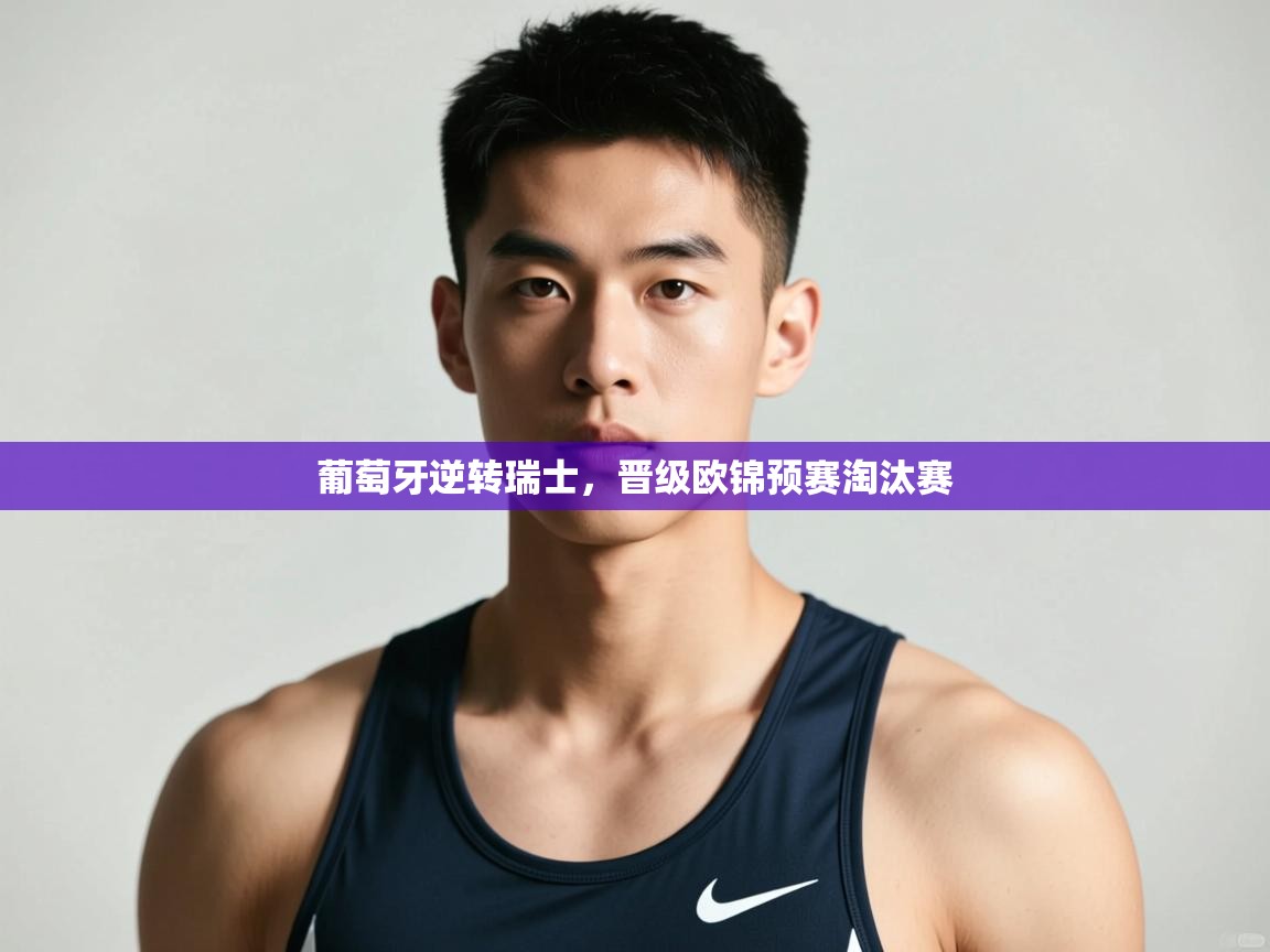 鲸蓝体育官网-葡萄牙逆转瑞士，晋级欧锦预赛淘汰赛  第1张