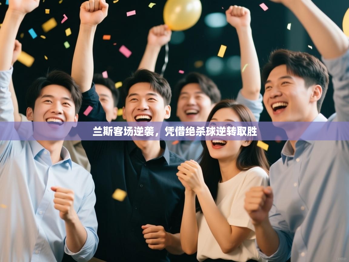 鲸蓝体育官网-兰斯客场逆袭，凭借绝杀球逆转取胜  第2张