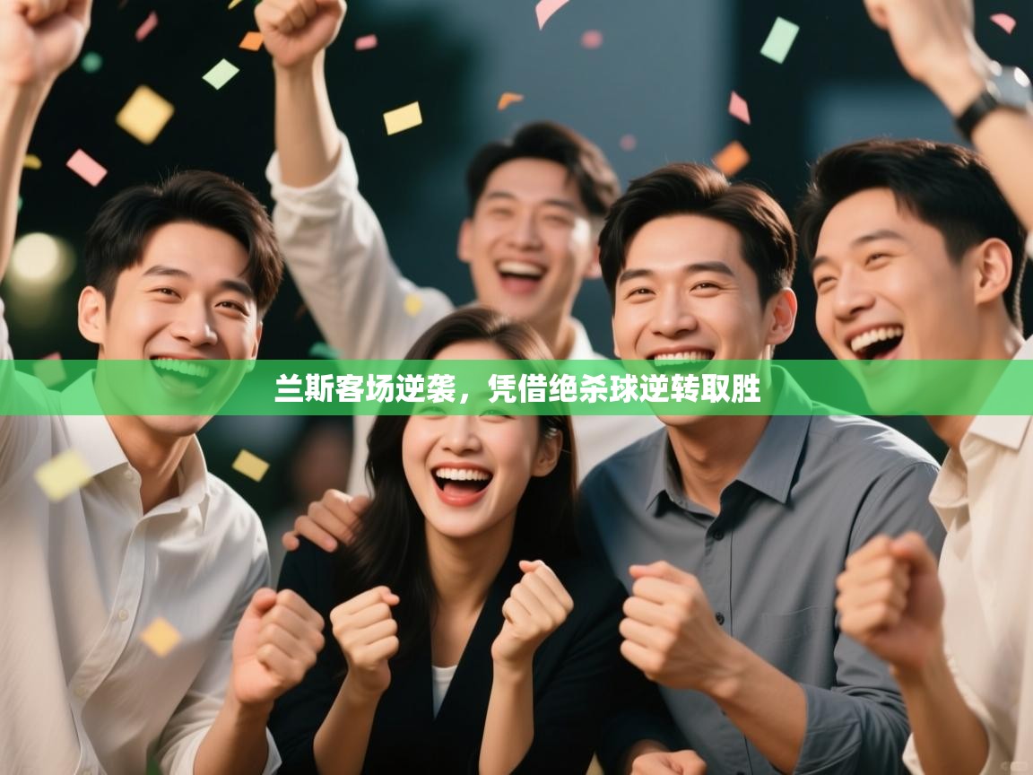 鲸蓝体育官网-兰斯客场逆袭，凭借绝杀球逆转取胜  第3张