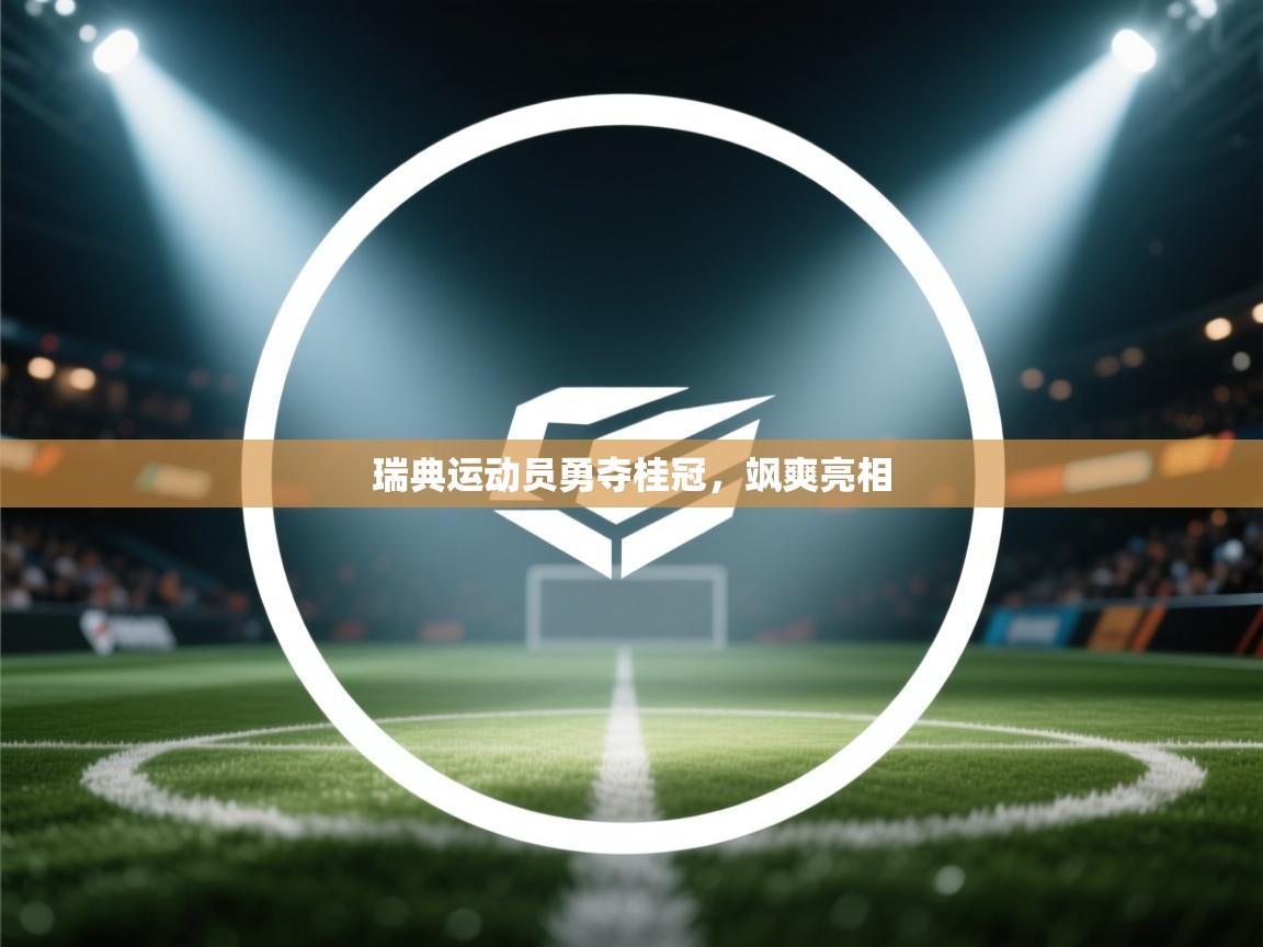 蓝鲸体育app下载官网-瑞典运动员勇夺桂冠，飒爽亮相  第3张