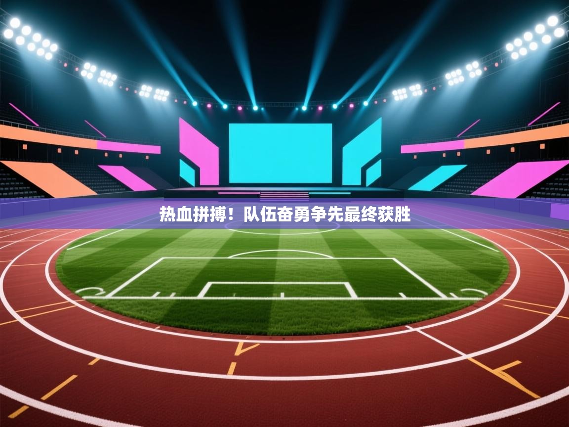 蓝鲸体育-热血拼搏！队伍奋勇争先最终获胜  第3张