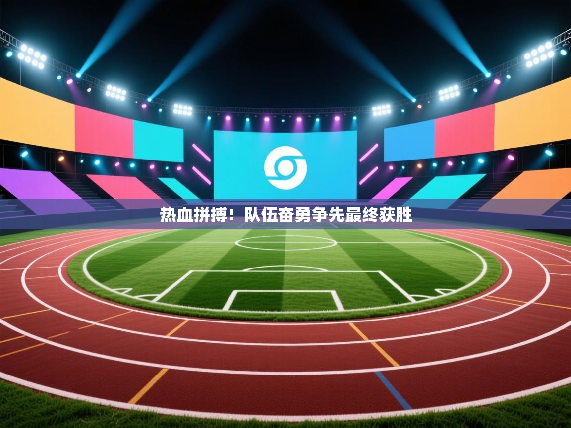 蓝鲸体育-热血拼搏！队伍奋勇争先最终获胜  第4张