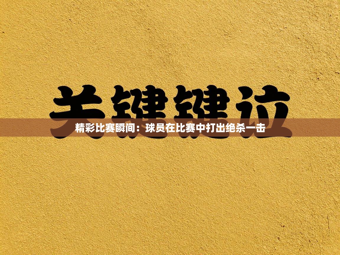 蓝鲸体育-精彩比赛瞬间：球员在比赛中打出绝杀一击  第3张