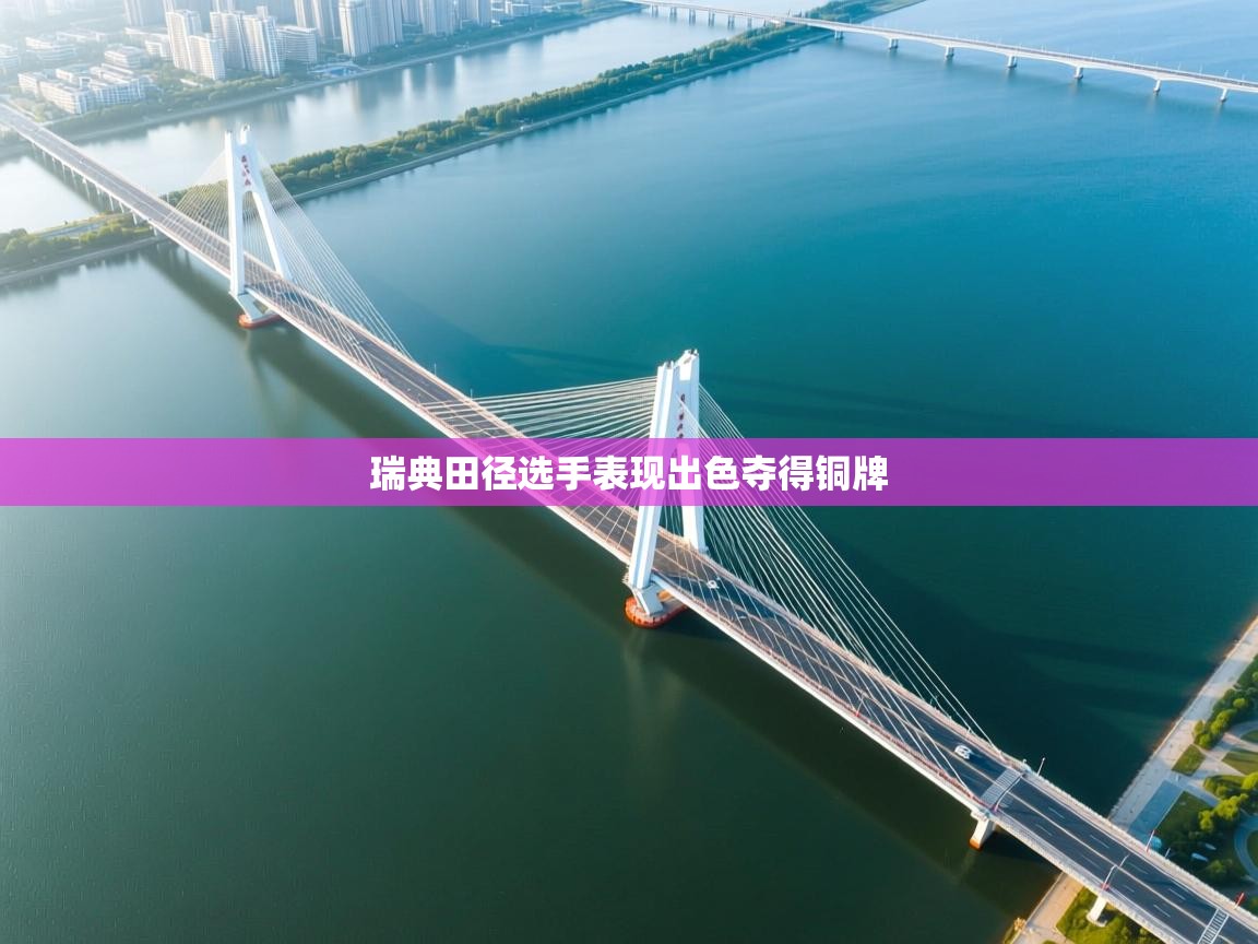 蓝鲸体育app下载电脑版官网-瑞典田径选手表现出色夺得铜牌  第3张