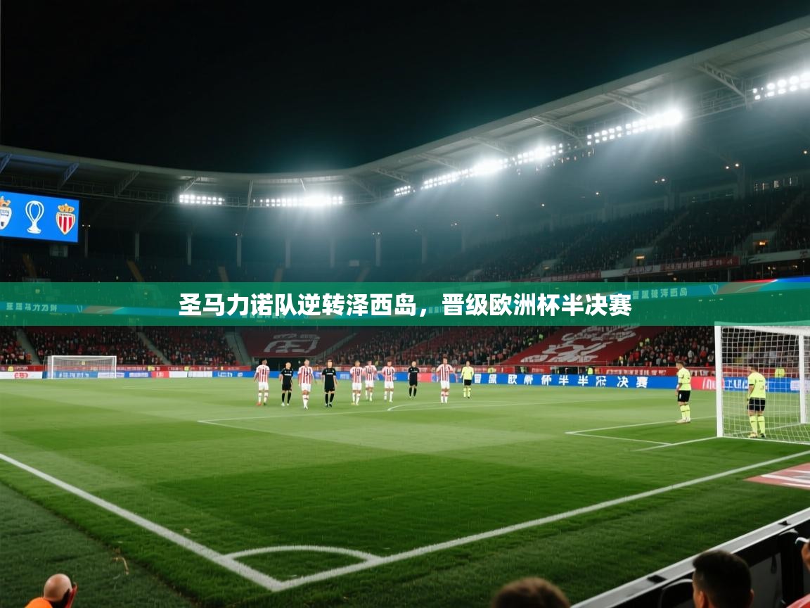 蓝鲸体育在线直播免费观看-圣马力诺队逆转泽西岛,晋级欧洲杯半决赛 第1张