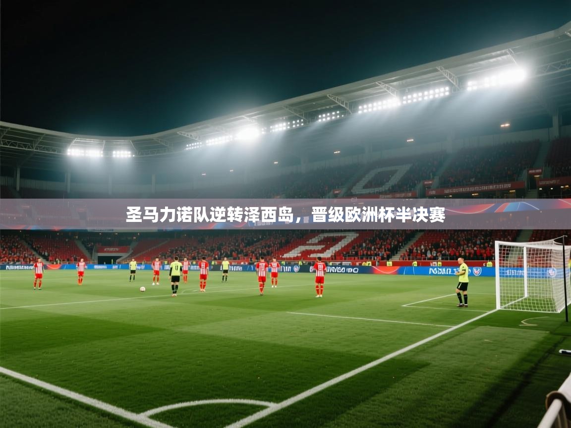 蓝鲸体育在线直播免费观看-圣马力诺队逆转泽西岛,晋级欧洲杯半决赛 第3张