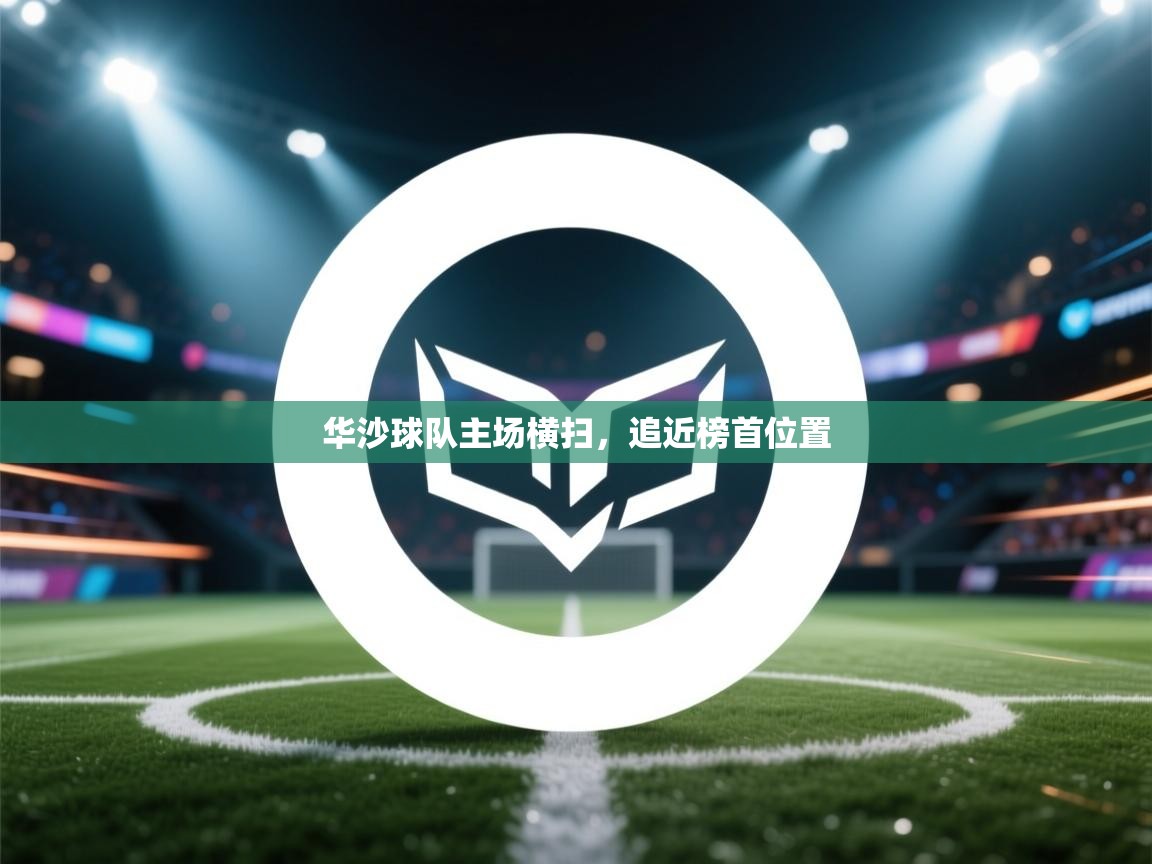 蓝鲸体育官网-华沙球队主场横扫,追近榜首位置 第3张