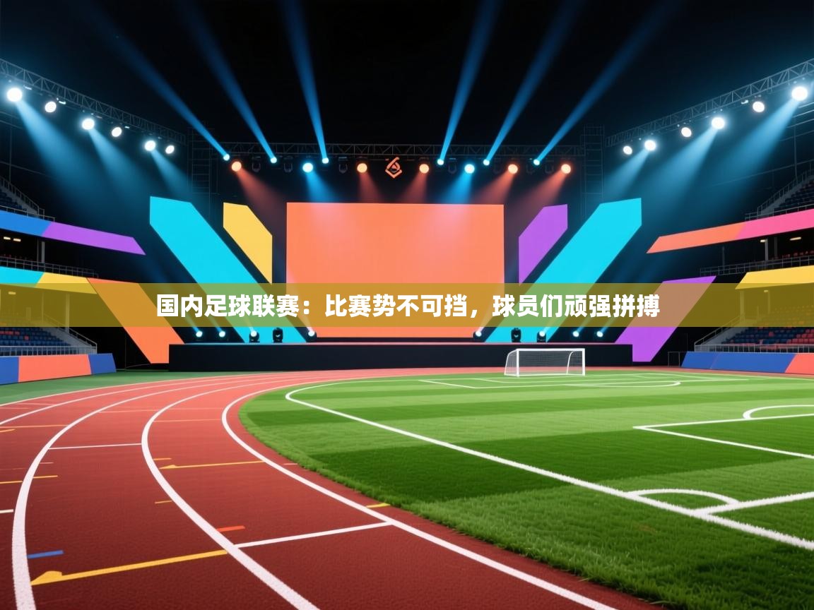 鲸蓝体育官网-国内足球联赛:比赛势不可挡,球员们顽强拼搏 第1张