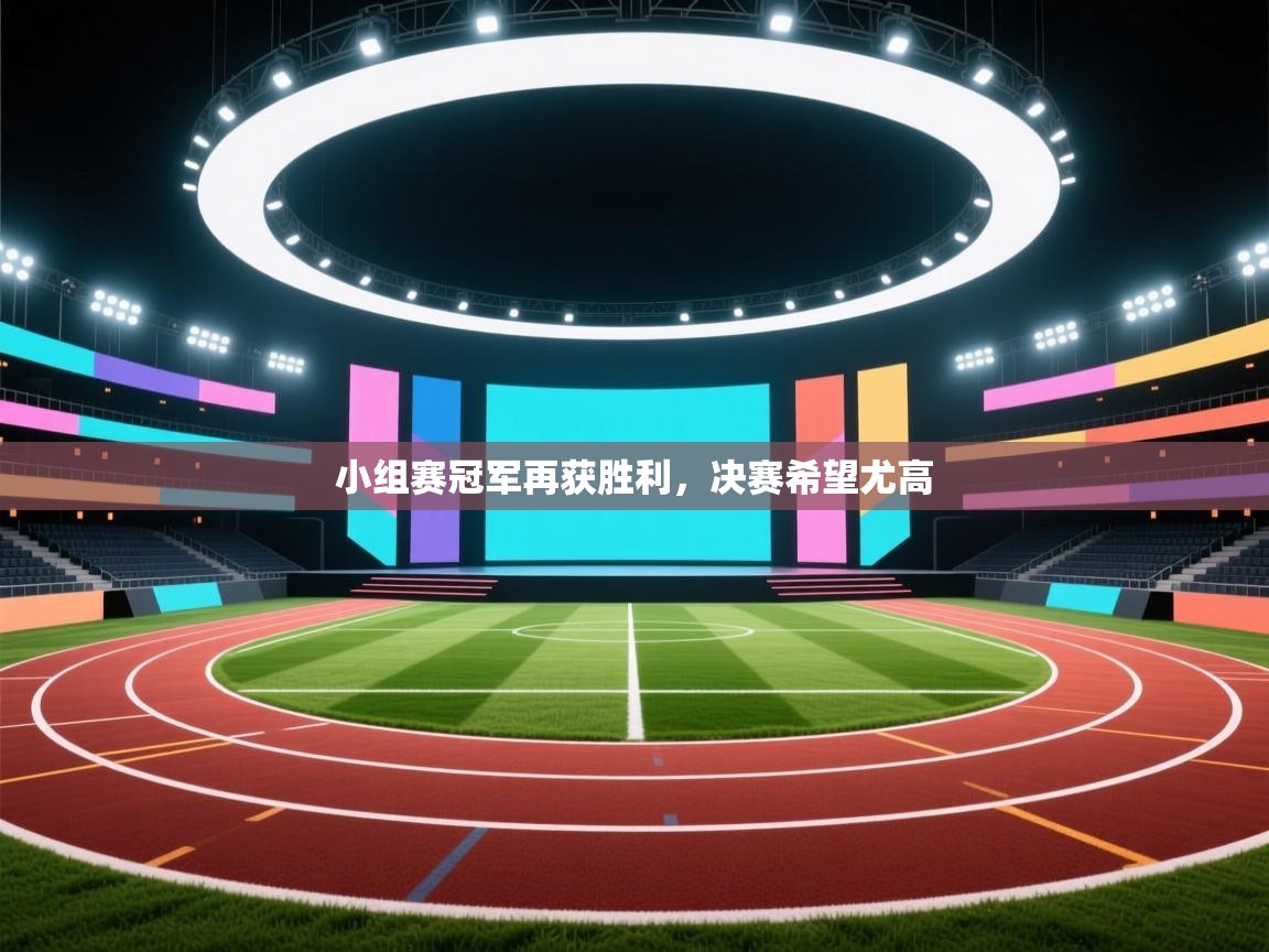 蓝鲸体育官网-小组赛冠军再获胜利，决赛希望尤高  第1张