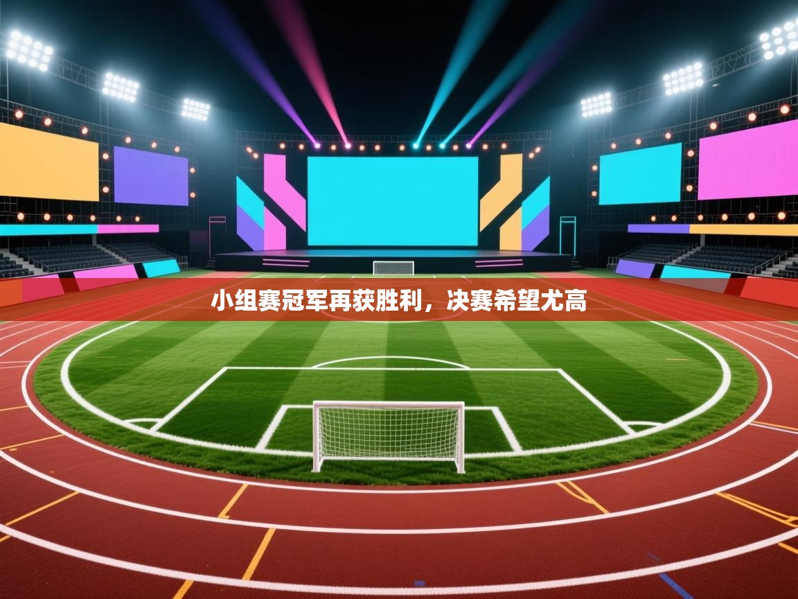 蓝鲸体育官网-小组赛冠军再获胜利，决赛希望尤高  第3张