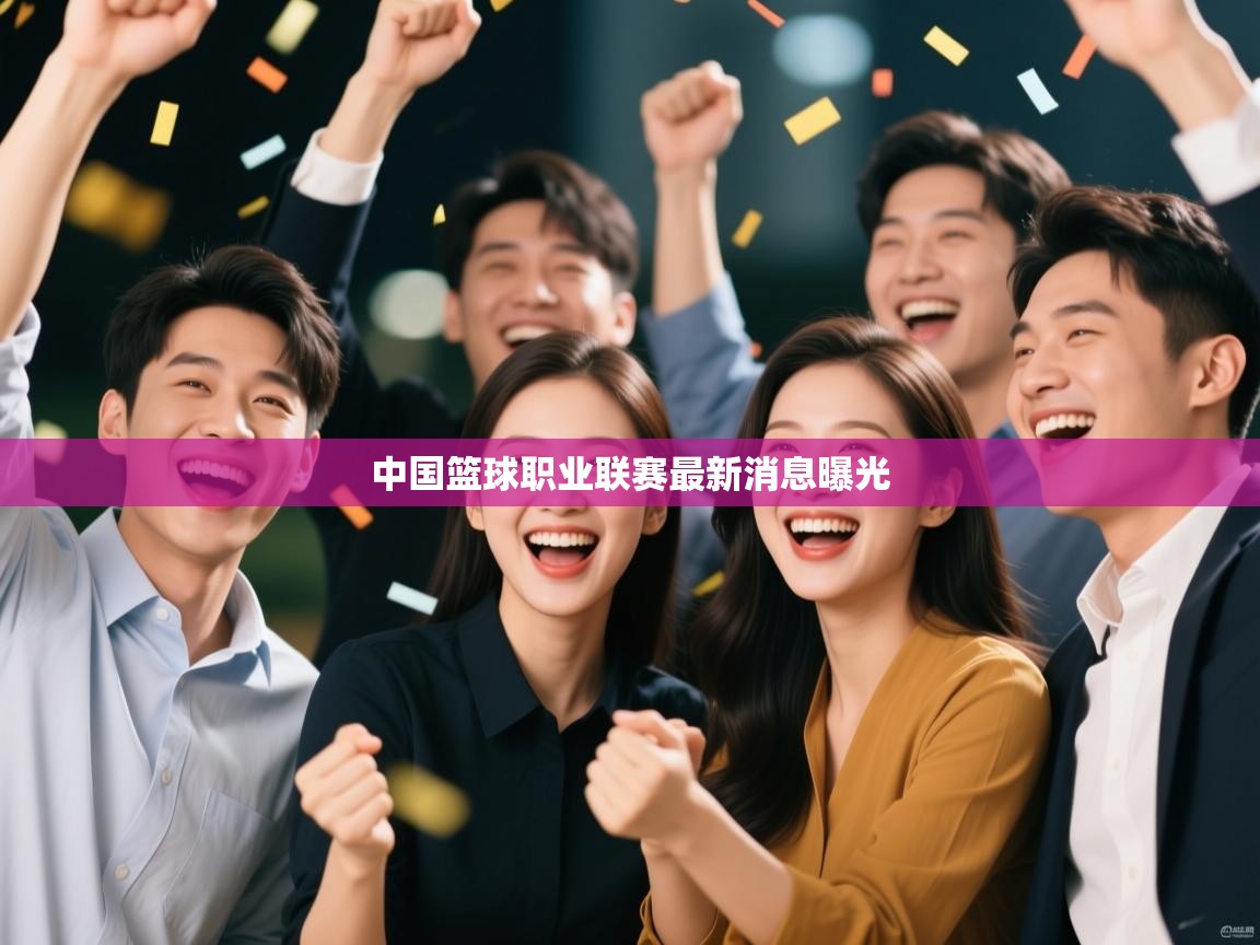 蓝鲸体育网页版入口-中国篮球职业联赛最新消息曝光 第3张