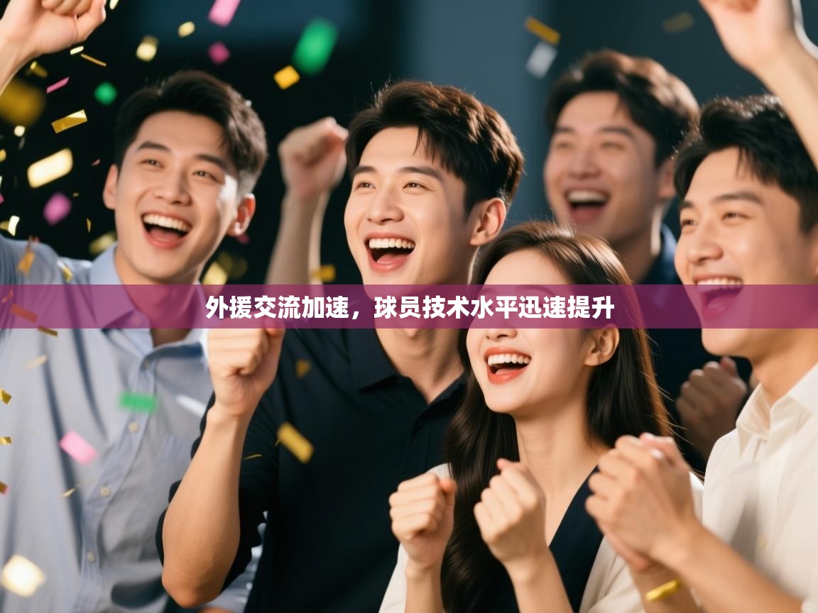 鲸蓝体育app下载-外援交流加速,球员技术水平迅速提升 第1张